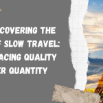 Rediscovering the Joy of Slow Travel: Embracing Quality Over Quantity